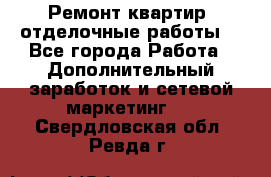 Ремонт квартир, отделочные работы. - Все города Работа » Дополнительный заработок и сетевой маркетинг   . Свердловская обл.,Ревда г.